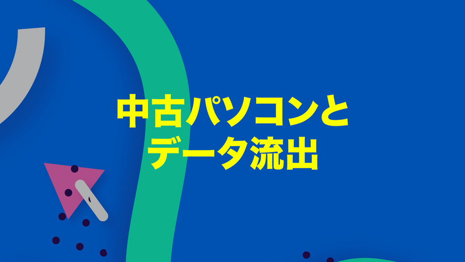 本当にあったデータ流出の怖い話～中古パソコンの安全性～